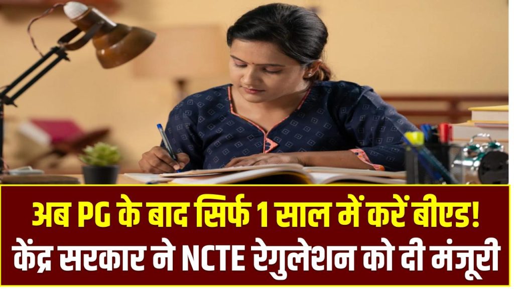 1 Year BEd: अब PG के बाद सिर्फ 1 साल में करें बीएड! केंद्र सरकार ने NCTE रेगुलेशन को दी मंजूरी, जानें नए नियम