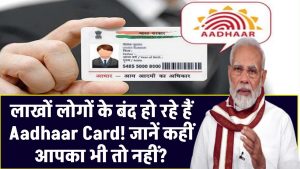 लाखों लोगों के बंद हो रहे हैं Aadhaar Card! जानें कहीं आपका भी तो नहीं?