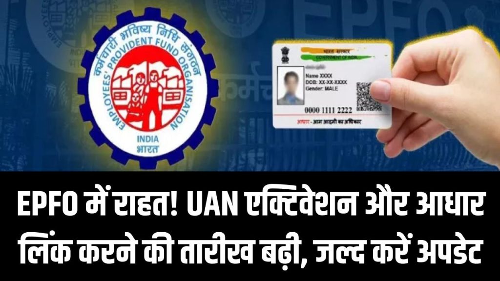 EPFO में राहत! UAN एक्टिवेशन और आधार लिंक करने की तारीख बढ़ी, जल्द करें अपडेट