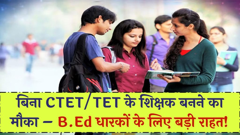 B.Ed डिग्रीधारकों के लिए बड़ी राहत! अब बिना CTET और TET पास किए बन सकेंगे शिक्षक – जानें नया अपडेट