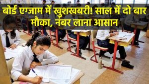 Board Exam: छात्रों के लिए खुशखबरी! बोर्ड एग्जाम में नंबर लाना होगा आसान! अब साल में दो बार मिलेगा मौका – जानें बड़ा फायदा