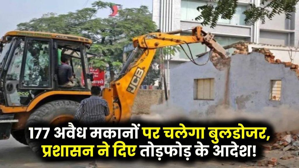 Bulldozer Action: 177 अवैध मकानों पर चलेगा बुलडोजर, प्रशासन ने दिए तोड़फोड़ के आदेश!