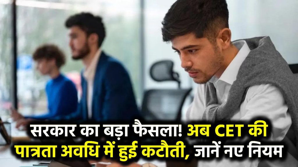 CET Eligibility 2025: सरकार का बड़ा फैसला! अब CET की पात्रता अवधि में हुई कटौती – जानें नए नियम