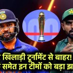 CHAMPIONS TROPHY 2025: 9 स्टार खिलाड़ी टूर्नामेंट से बाहर! भारत-पाक समेत इन टीमों को बड़ा झटका