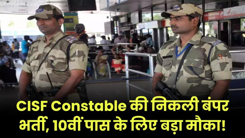 CISF Constable Bharti 2025: 10वीं पास युवाओं के लिए सुनहरा मौका! जल्द भरे फॉर्म