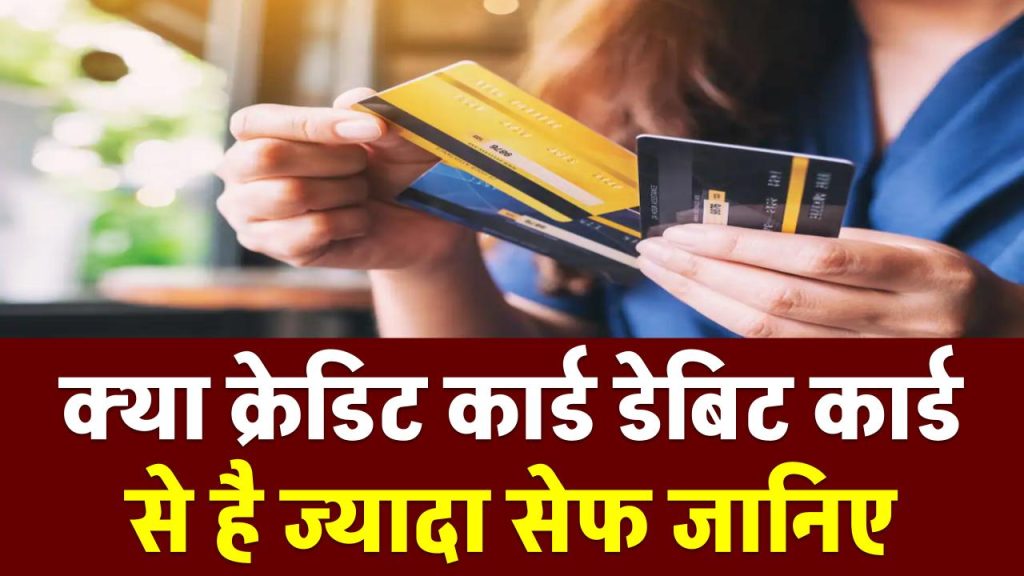 Credit Card Vs Debit Card: क्रेडिट कार्ड डेबिट कार्ड से ज्यादा सेफ? 5 प्वाइंट में जानें असली सच!