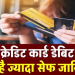 Credit Card Vs Debit Card: क्रेडिट कार्ड डेबिट कार्ड से ज्यादा सेफ? 5 प्वाइंट में जानें असली सच!