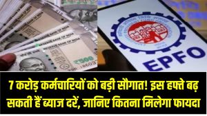 EPF Rate Hike: 7 करोड़ कर्मचारियों को बड़ी सौगात! इस हफ्ते बढ़ सकती हैं ब्याज दरें – जानिए कितना मिलेगा फायदा