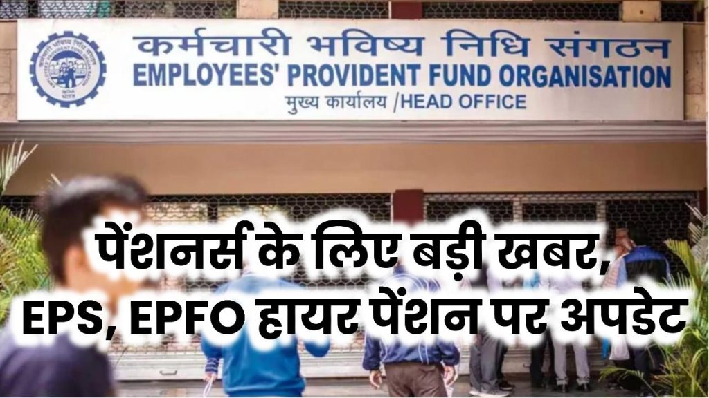 EPS, EPFO हायर पेंशन पर बड़ा अपडेट! पेंशनभोगियों के लिए खुशखबरी – EPS 95 पेंशन में बड़ा इजाफा!