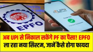 अब UPI से निकाल सकेंगे PF का पैसा! EPFO ला रहा नया सिस्टम, जानें कैसे होगा फायदा