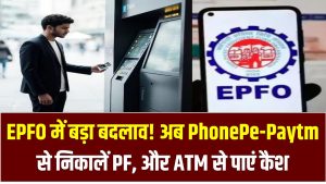 EPFO में बड़ा बदलाव! अब PhonePe-Paytm से निकालें PF, ATM से पाएं कैश