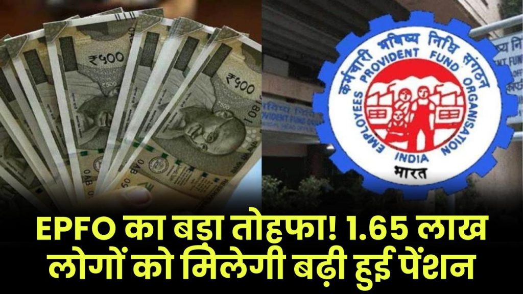 EPFO का बड़ा तोहफा! 1.65 लाख लोगों को मिलेगी बढ़ी हुई पेंशन