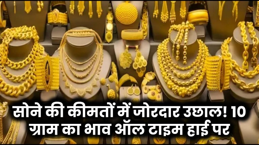 Gold Price Today: सोने की कीमतों में जोरदार उछाल! 10 ग्राम का भाव ऑल टाइम हाई पर – तुरंत चेक करें नए रेट