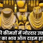 Gold Price Today: सोने की कीमतों में जोरदार उछाल! 10 ग्राम का भाव ऑल टाइम हाई पर – तुरंत चेक करें नए रेट