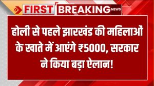 Good News: होली से पहले झारखंड की महिलाओं के खाते में आएंगे ₹5000, सरकार ने किया बड़ा ऐलान!