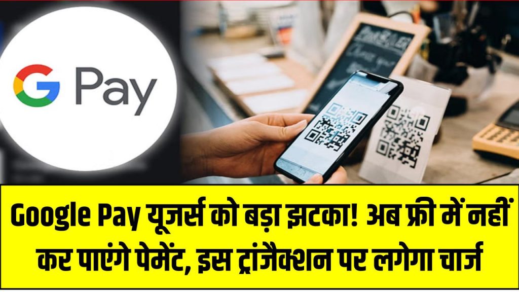 Google Pay यूजर्स को बड़ा झटका! अब फ्री में नहीं कर पाएंगे पेमेंट, इस ट्रांजैक्शन पर लगेगा चार्ज