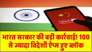 भारत सरकार की बड़ी कार्रवाई! 100 से ज्यादा विदेशी ऐप्स हुए ब्लॉक, जानें क्या है वजह