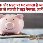 PPF और NSC पर घट सकता है ब्याज! सरकार ले सकती है बड़ा फैसला, जानें वजह