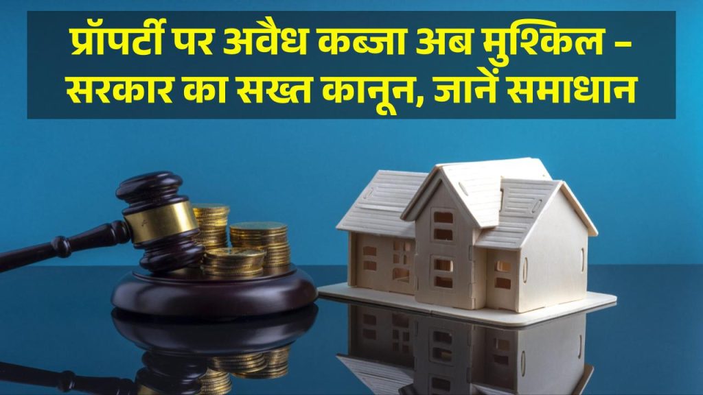 अब नहीं हो पाएगा प्रॉपर्टी पर अवैध कब्जा- Government ने बनाया सख्त Law, जानिए कैसे छुड़वाएं कब्जा