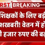 शिक्षकों के लिए बड़ी खुशखबरी! वेतन में होगी इतनी हजार रुपए की बढ़ोतरी