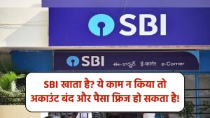 SBI बैंक में है खाता तो जल्द करें ये काम वरना बंद हो सकता है आपका अकाउंट, फ्रिज हो जाएगा पैसा