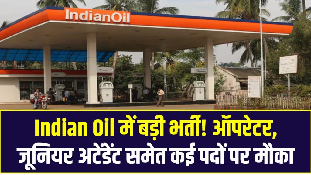 Indian Oil में बड़ी भर्ती! ऑपरेटर, जूनियर अटेंडेंट समेत कई पदों पर मौका