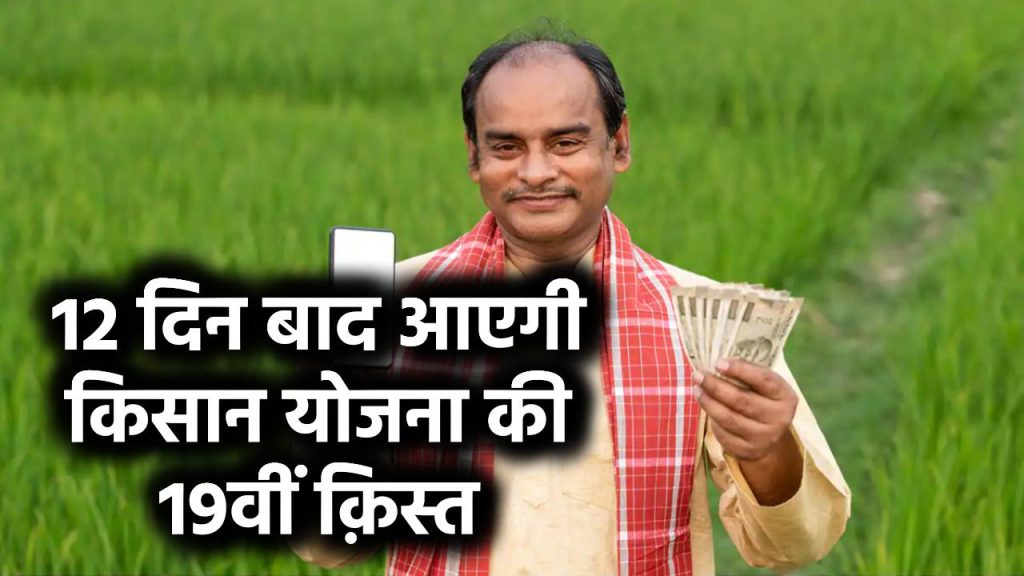 Kisan Yojana Kist Date: 12 दिन बाद आएगी किसान योजना की 19वीं क़िस्त