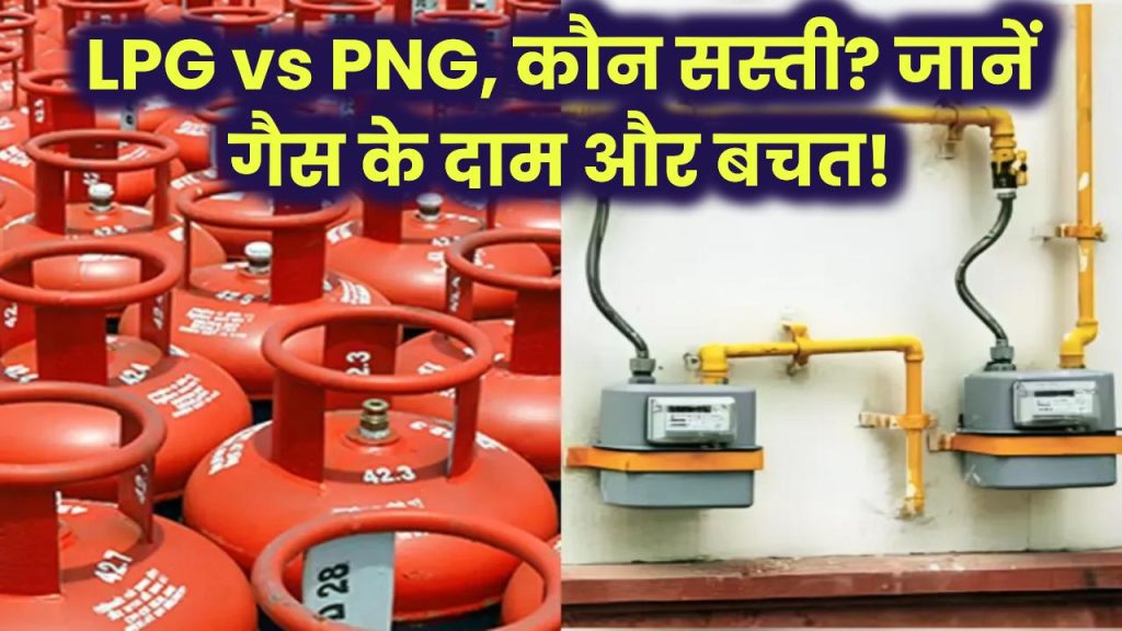 LPG vs PNG: कौन सी गैस सस्ती? सिलेंडर और पाइपलाइन गैस के दामों में बड़ा अंतर – जानें किसमें ज्यादा बचत!