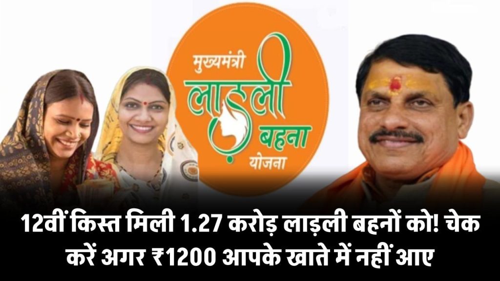 1.27 करोड़ लाड़ली बहनों को मिली 12वीं किस्त! आपके खाते में ₹1200 नहीं आए? ऐसे करें तुरंत चेक