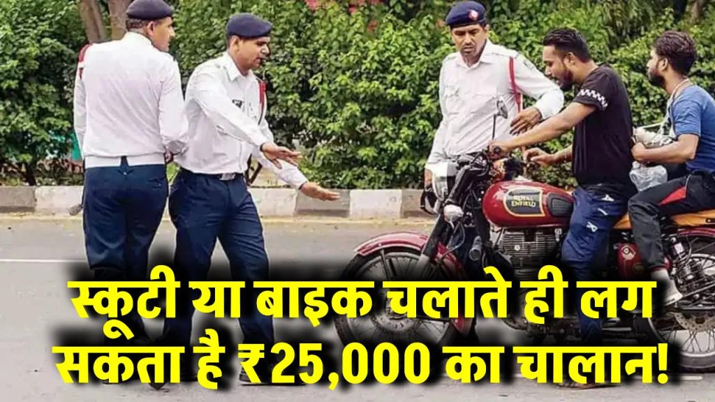 स्कूटी या बाइक चलाते ही लग सकता है ₹25,000 का चालान! ये गलती की तो होगी बड़ी कार्रवाई