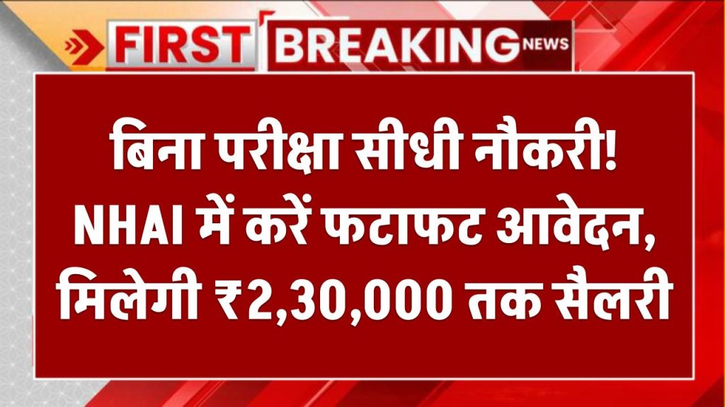 बिना परीक्षा सीधी नौकरी! NHAI में करें फटाफट आवेदन – मिलेगी ₹2,30,000 तक सैलरी