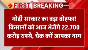 मोदी सरकार का बड़ा तोहफा! किसानों को आज भेजेंगे 22,700 करोड़ रुपये – चेक करें, आपका नाम लिस्ट में है या नहीं?