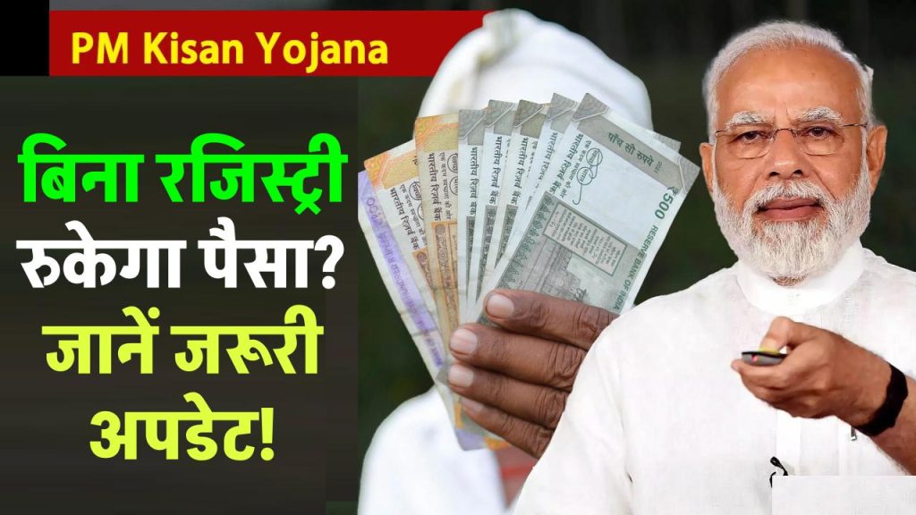 क्या बिना रजिस्ट्री के रुक जाएगा PM Kisan Yojana पैसा? किसान तुरंत जानें ये जरूरी अपडेट!