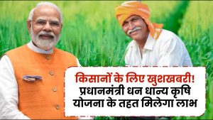 PM Krishi Jan Dhanya Yojana: किसानों के लिए खुशखबरी! प्रधानमंत्री धन धान्य कृषि योजना हुई शुरू, जानें किसानों को कैसे मिलेगा फायदा?