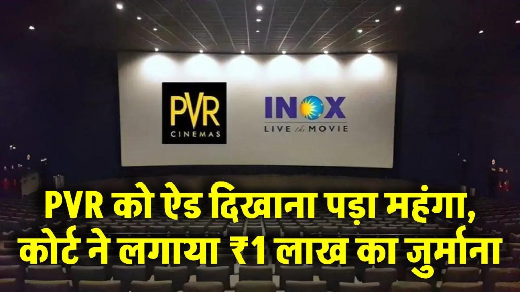 PVR को ऐड दिखाना पड़ा महंगा, कोर्ट ने लगाया ₹1 लाख का जुर्माना, जानें क्या है पूरा मामला