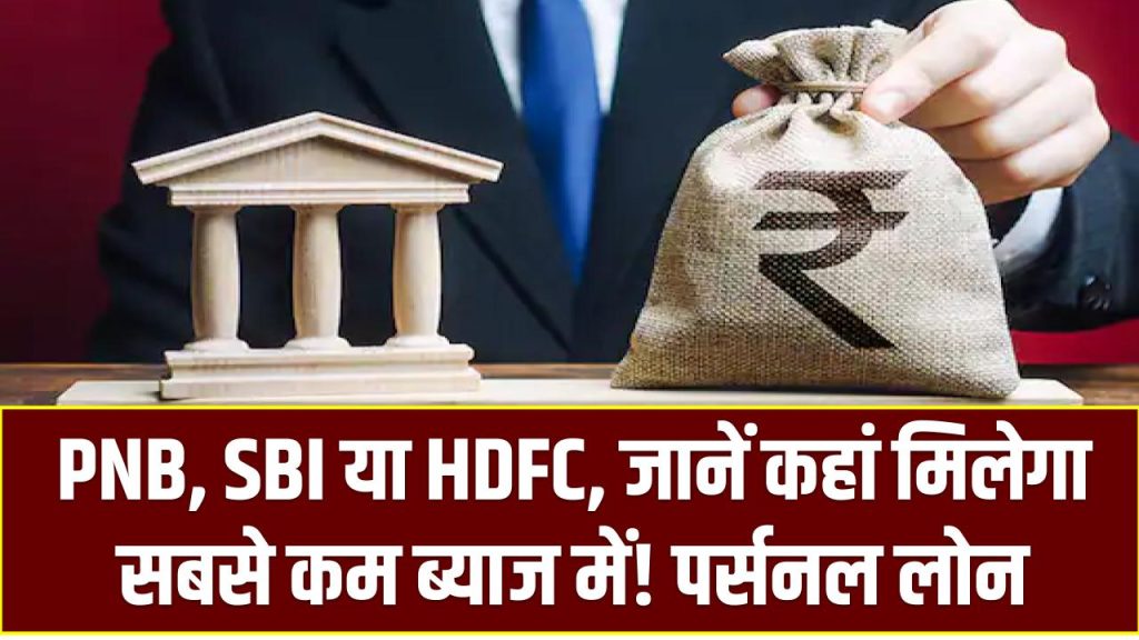 सस्ता पर्सनल लोन चाहिए? PNB, SBI या HDFC – जानें कहां मिलेगा सबसे कम ब्याज में!