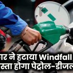 Petrol-Diesel Price Cut: सरकार ने हटाया Windfall Tax, सस्ता होगा पेट्रोल-डीजल!