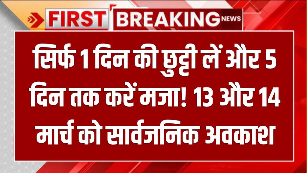 खुशखबरी: सिर्फ 1 दिन की छुट्टी लें और 5 दिन तक करें मजा! 13 और 14 मार्च को सार्वजनिक अवकाश