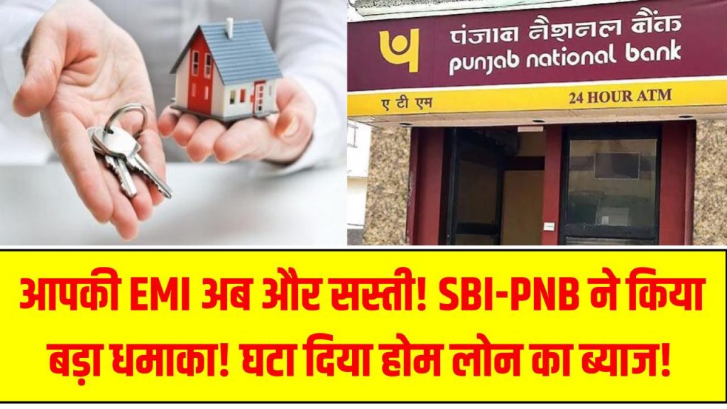 आपकी EMI अब और सस्ती! SBI-PNB ने किया बड़ा धमाका! घटा दिया होम लोन का ब्याज!