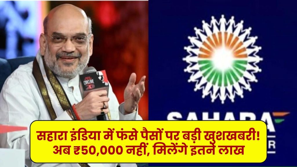 Sahara India Refund: सहारा इंडिया में फंसे पैसों पर बड़ी खुशखबरी! अब ₹50,000 नहीं, मिलेंगे इतने लाख – तुरंत चेक करें डिटेल्स