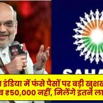 Sahara India Refund: सहारा इंडिया में फंसे पैसों पर बड़ी खुशखबरी! अब ₹50,000 नहीं, मिलेंगे इतने लाख – तुरंत चेक करें डिटेल्स