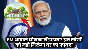 PM आवास योजना में झटका! इन लोगों को नहीं मिलेगा घर का फायदा – तुरंत चेक करें लिस्ट!