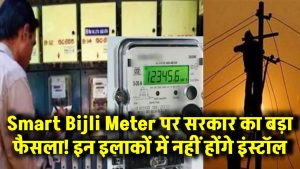 Smart Bijli Meter पर सरकार का बड़ा फैसला! इन इलाकों में नहीं होंगे इंस्टॉल, जानें वजह