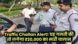 Traffic Challan Alert! यह गलती की तो लगेगा ₹20,000 का भारी चालान, तुरंत हो जाएं सतर्क