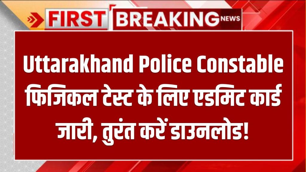 Uttarakhand Police Constable Admit Card 2025: फिजिकल टेस्ट के लिए एडमिट कार्ड जारी, तुरंत करें डाउनलोड!