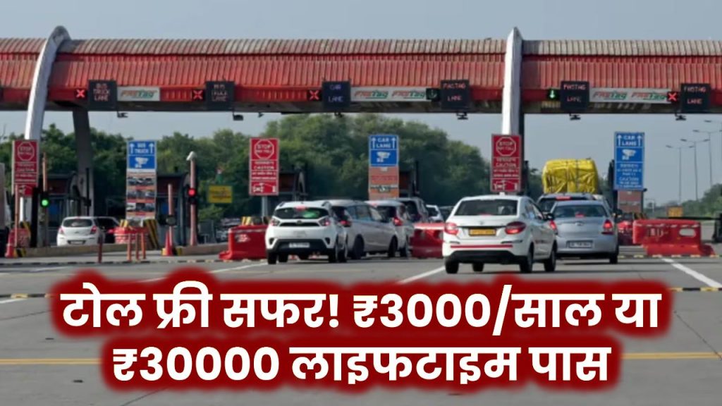 अब टोल की झंझट खत्म! सिर्फ ₹3000 में सालभर और ₹30000 में लाइफटाइम फ्री टोल पास