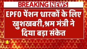 EPFO पेंशन धारकों के लिए खुशखबरी! क्या बढ़ेगी न्यूनतम पेंशन? श्रम मंत्री ने दिया बड़ा संकेत