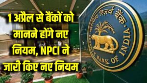 1 April 2025 New Bank Rules: 1 अप्रैल से बैंकों को मानने होंगे नए नियम, NPCI ने जारी किए नए नियम