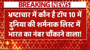 भ्रष्टाचार में कौन है टॉप 10 में? दुनिया की शर्मनाक लिस्ट में भारत का नंबर चौंकाने वाला!