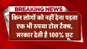 Toll Tax Exemption: इन लोगों को नहीं देना पड़ता एक भी रुपया टोल टैक्स, सरकार देती है 100% छूट – देखें पूरी लिस्ट